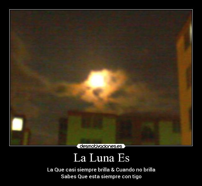 La Luna Es - La Que casi siempre brilla & Cuando no brilla
Sabes Que esta siempre con tigo