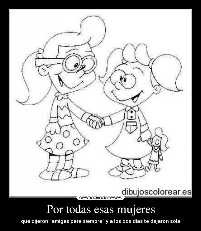 Por todas esas mujeres - que dijeron amigas para siempre y a los dos días te dejaron sola