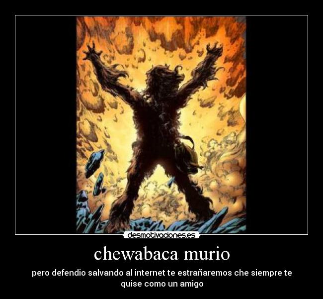 chewabaca murio - pero defendio salvando al internet te estrañaremos che siempre te
quise como un amigo