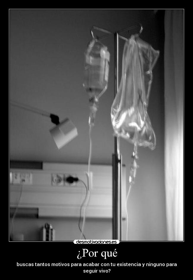 ¿Por qué - buscas tantos motivos para acabar con tu existencia y ninguno para seguir vivo?