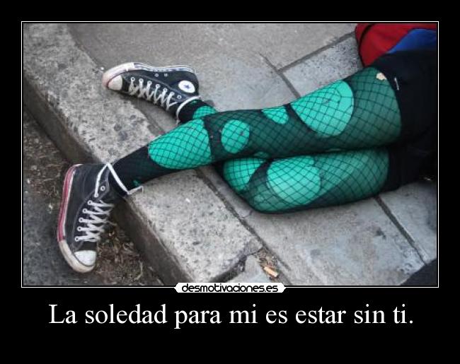 La soledad para mi es estar sin ti. - 