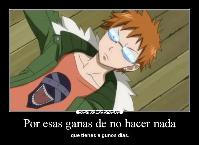 Por esas ganas de no hacer nada - que tienes algunos dias.