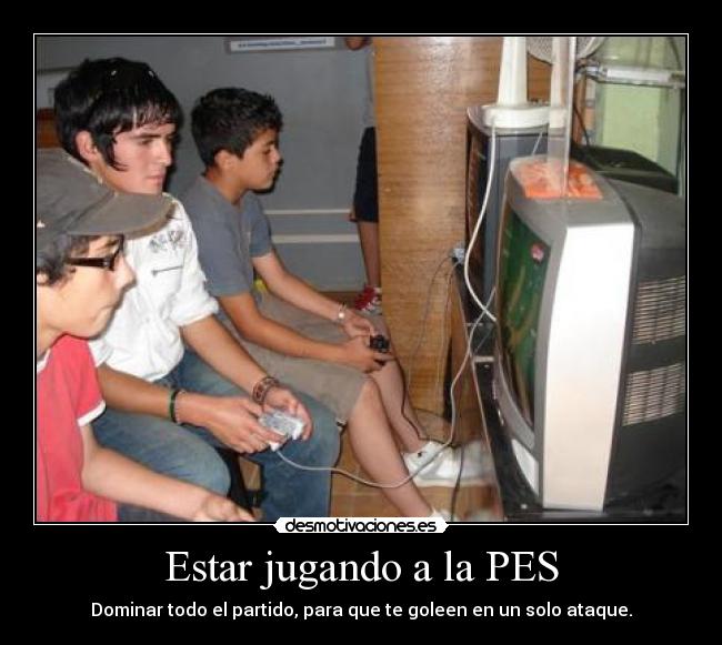 Estar jugando a la PES - Dominar todo el partido, para que te goleen en un solo ataque.