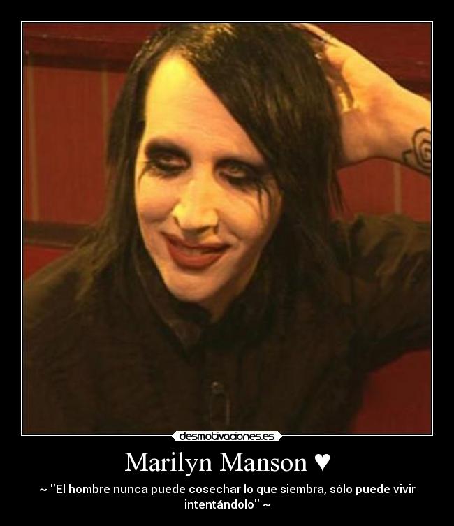 Marilyn Manson ♥ - ~♥El hombre nunca puede cosechar lo que siembra, sólo puede vivir
intentándolo♥~