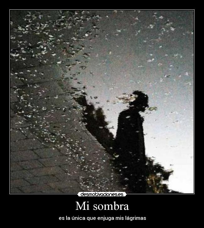 Mi sombra - es la única que enjuga mis lágrimas