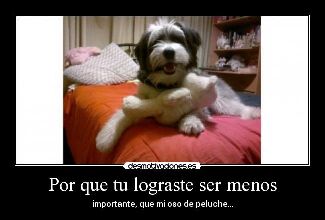 Por que tu lograste ser menos -