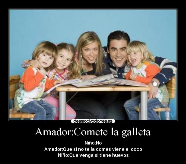 Amador:Comete la galleta - Niño:No
Amador:Que si no te la comes viene el coco
Niño:Que venga si tiene huevos