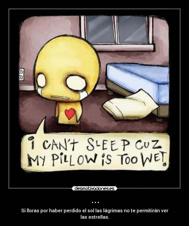... - Si lloras por haber perdido el sol las lágrimas no te permitirán ver las estrellas.