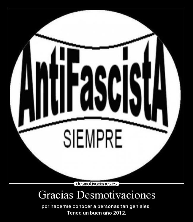 Gracias Desmotivaciones - por hacerme conocer a personas tan geniales. 
Tened un buen año 2012.