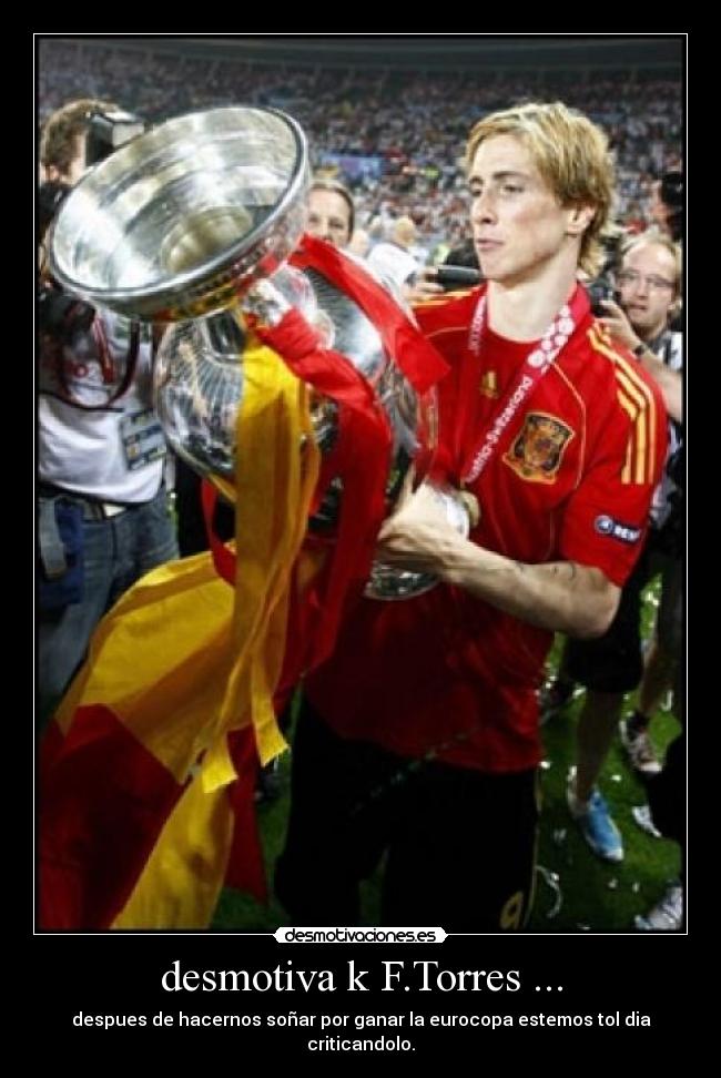 desmotiva k F.Torres ... - despues de hacernos soñar por ganar la eurocopa estemos tol dia criticandolo.