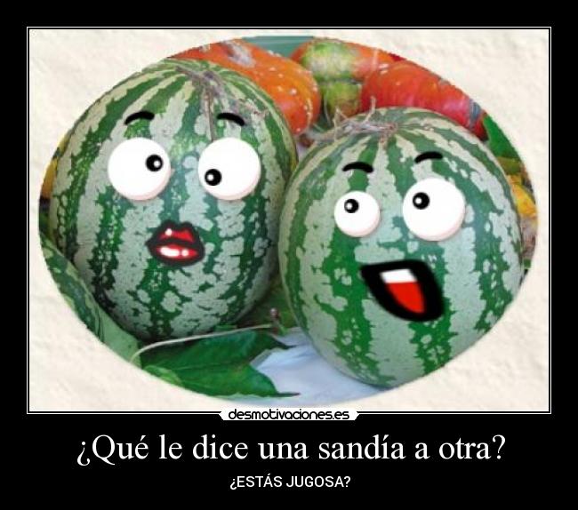 ¿Qué le dice una sandía a otra? - ¿ESTÁS JUGOSA?