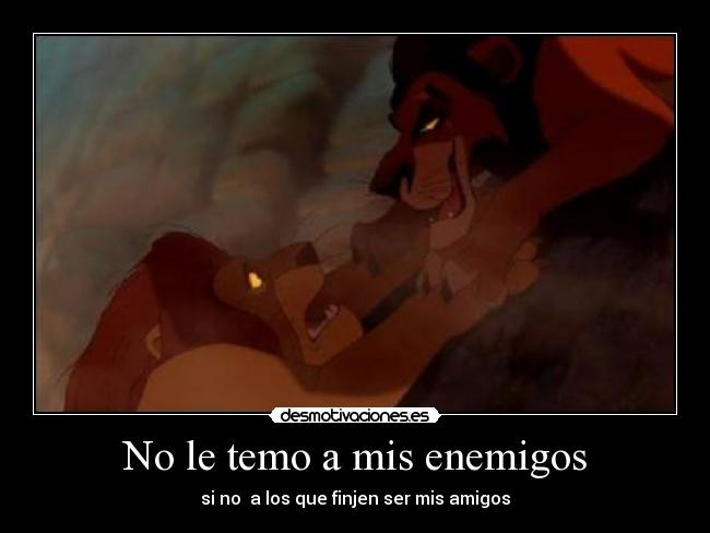 No le temo a mis enemigos - si no  a los que finjen ser mis amigos