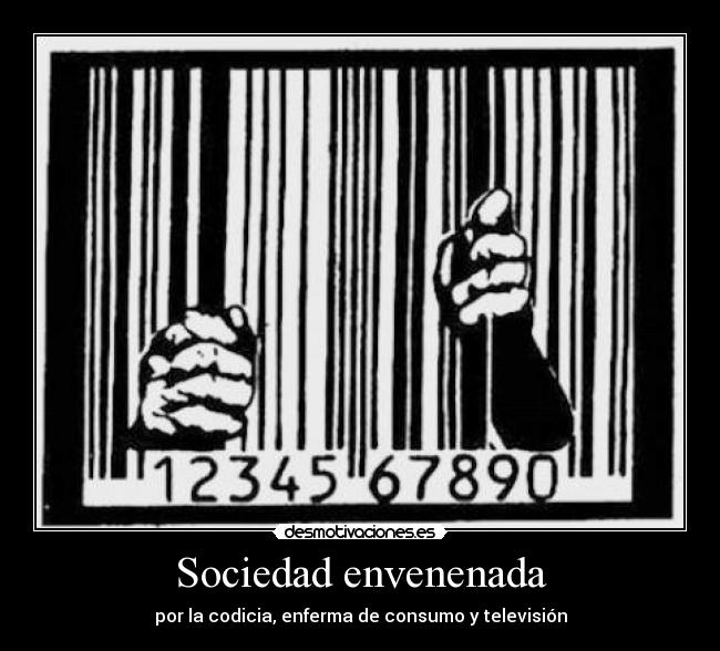 Sociedad envenenada - por la codicia, enferma de consumo y televisión