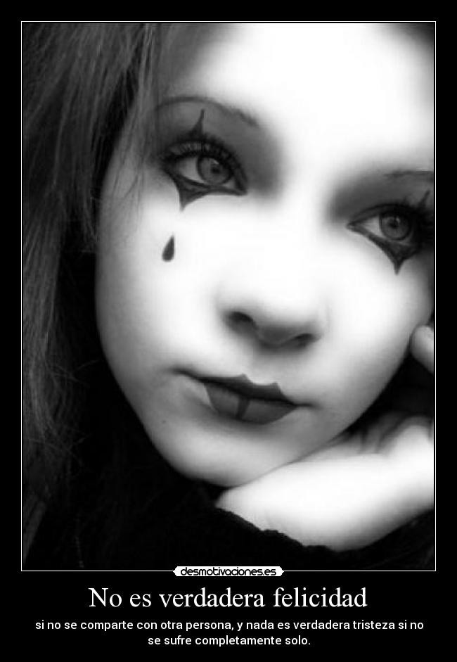 No es verdadera felicidad - si no se comparte con otra persona, y nada es verdadera tristeza si no
se sufre completamente solo.