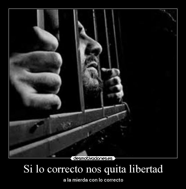 Si lo correcto nos quita libertad - a la mierda con lo correcto