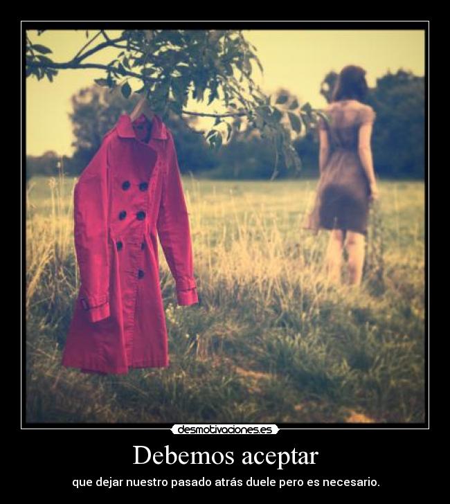 Debemos aceptar - que dejar nuestro pasado atrás duele pero es necesario.
