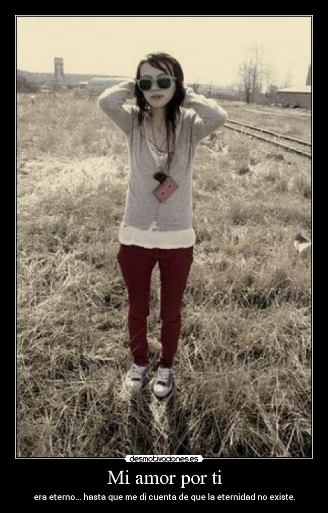 Mi amor por ti - era eterno... hasta que me di cuenta de que la eternidad no existe.