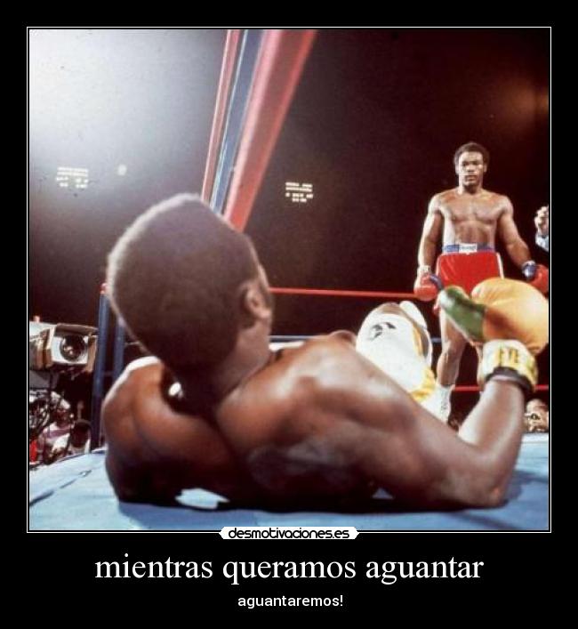 mientras queramos aguantar - aguantaremos!