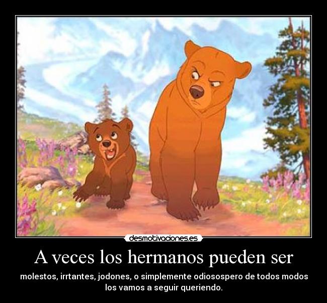 A veces los hermanos pueden ser - molestos, irrtantes, jodones, o simplemente odiosospero de todos modos
los vamos a seguir queriendo.