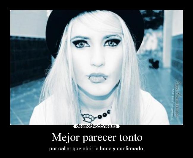 Mejor parecer tonto - por callar que abrir la boca y confirmarlo.