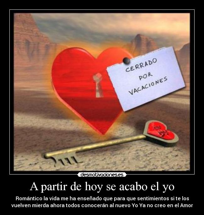 A partir de hoy se acabo el yo - Romántico la vida me ha enseñado que para que sentimientos si te los
vuelven mierda ahora todos conocerán al nuevo Yo Ya no creo en el Amor