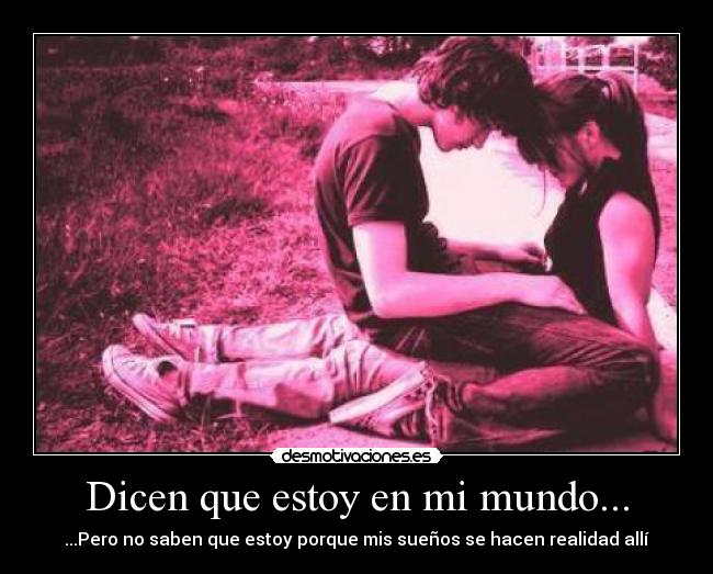 Dicen que estoy en mi mundo... -