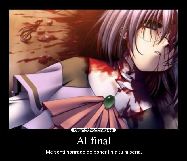 Al final - Me sentí honrado de poner fin a tu miseria.