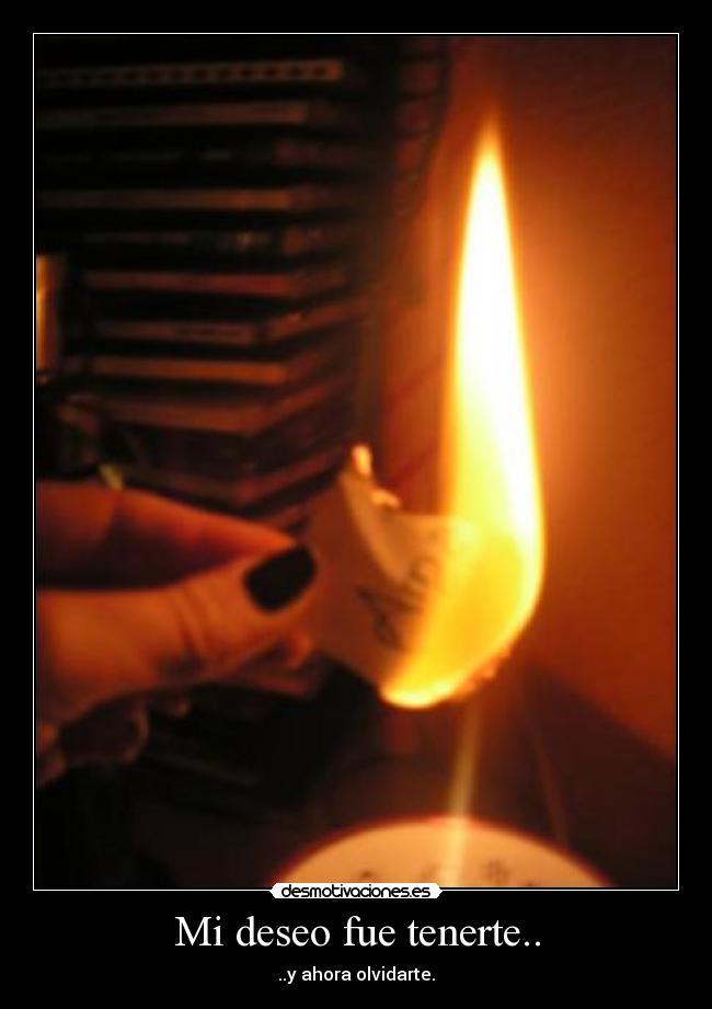 Mi deseo fue tenerte.. - ..y ahora olvidarte.