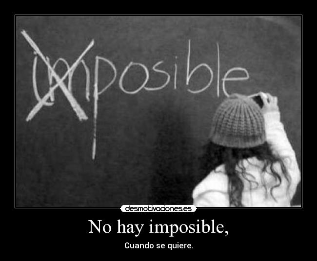 No hay imposible, - Cuando se quiere.