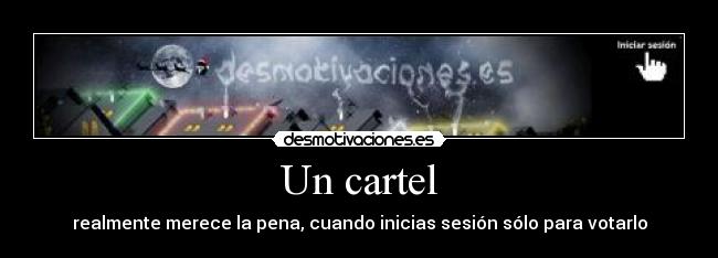 Un cartel - realmente merece la pena, cuando inicias sesión sólo para votarlo