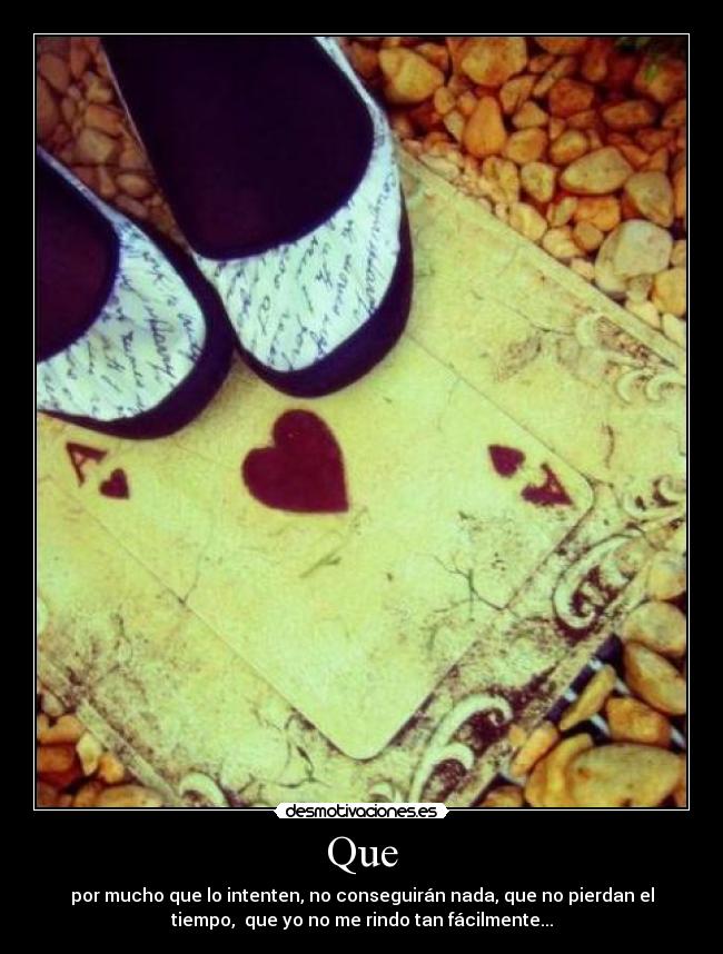 Que - por mucho que lo intenten, no conseguirán nada, que no pierdan el
tiempo, que yo no me rindo tan fácilmente...