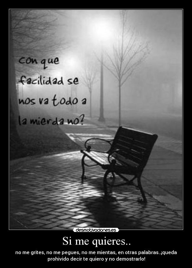 Si me quieres.. - no me grites, no me pegues, no me mientas, en otras palabras..¡queda
prohivido decir te quiero y no demostrarlo!