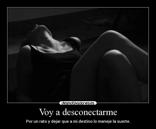 Voy a desconectarme - Por un rato y dejar que a mi destino lo maneje la suerte.