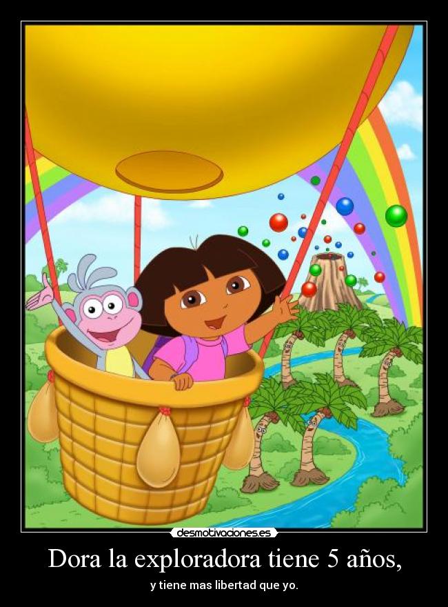 Dora la exploradora tiene 5 años, - y tiene mas libertad que yo.