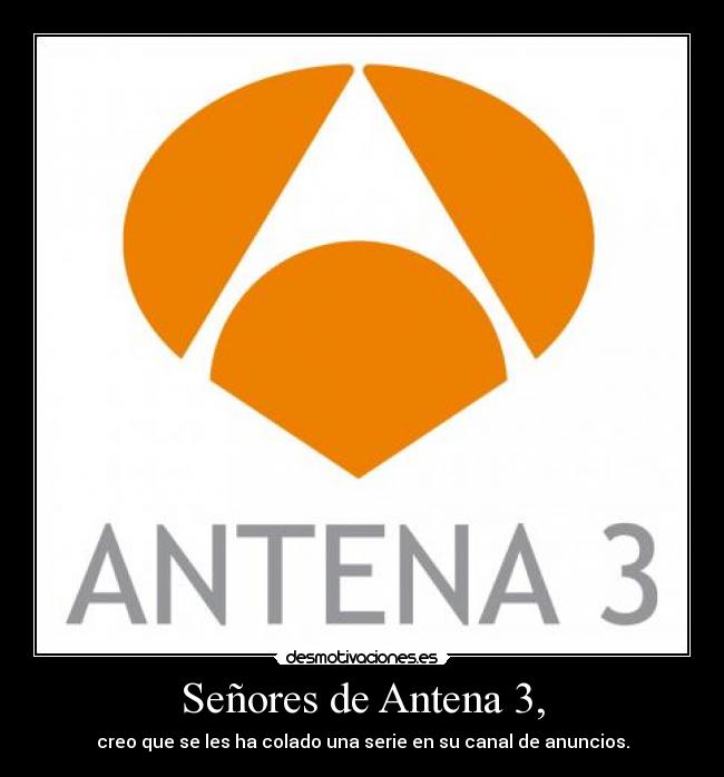 Señores de Antena 3, - creo que se les ha colado una serie en su canal de anuncios.
