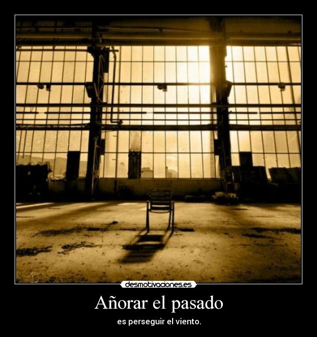 Añorar el pasado - es perseguir el viento.