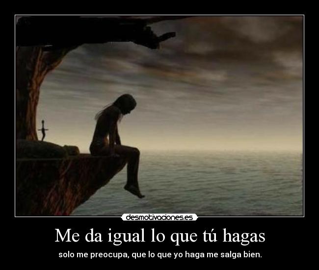 Me da igual lo que tú hagas -