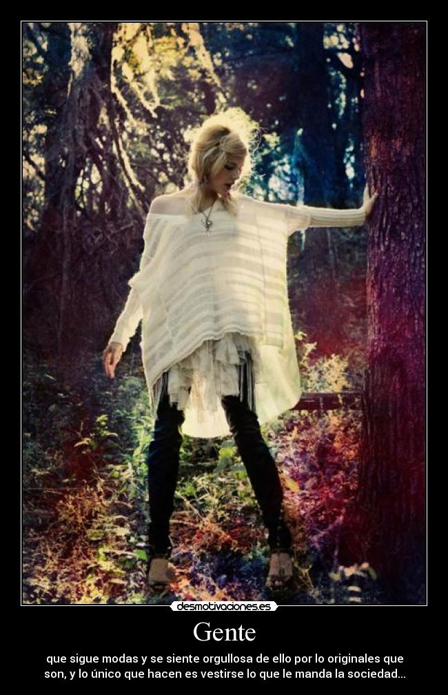 Gente - que sigue modas y se siente orgullosa de ello por lo originales que
son, y lo único que hacen es vestirse lo que le manda la sociedad...