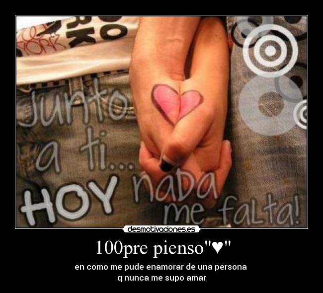 100pre pienso♥ - en como me pude enamorar de una persona
q nunca me supo amar