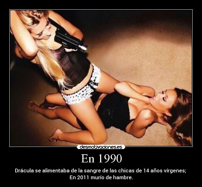 En 1990 - Drácula se alimentaba de la sangre de las chicas de 14 años vírgenes; 
En 2011 murío de hambre.