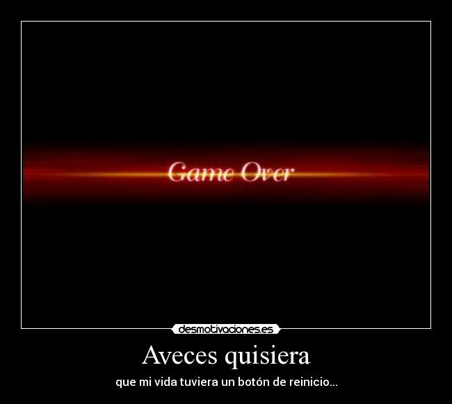 Aveces quisiera - que mi vida tuviera un botón de reinicio...