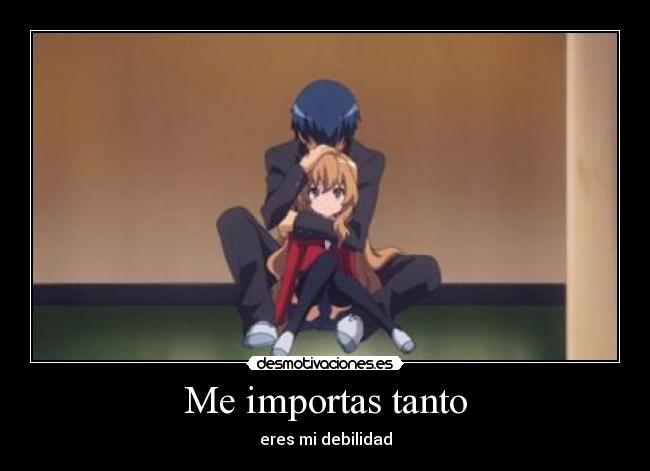 Me importas tanto - eres mi debilidad