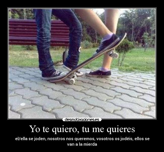Yo te quiero, tu me quieres - el/ella se joden, nosotros nos queremos, vosotros os jodéis, ellos se van a la mierda