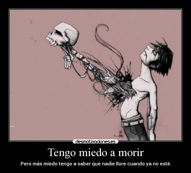 carteles miedo tengo miedo morir pero mas miedo tengo saber que nadie llore cuando este desmotivaciones