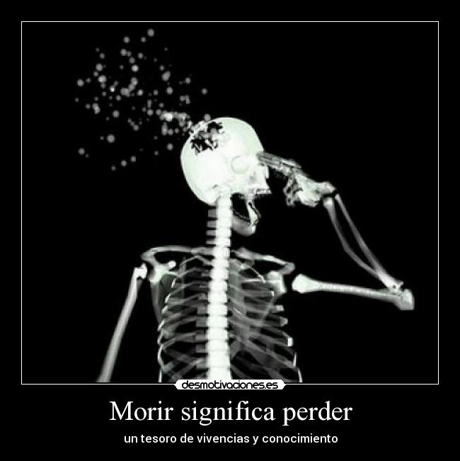 Morir significa perder - un tesoro de vivencias y conocimiento