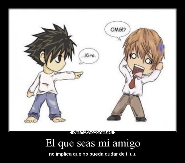 El que seas mi amigo - no implica que no pueda dudar de ti u.u