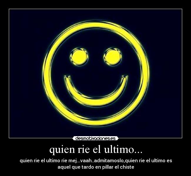 quien rie el ultimo... - quien rie el ultimo rie mej...vaah..admitamoslo,quien rie el ultimo es
aquel que tardo en pillar el chiste