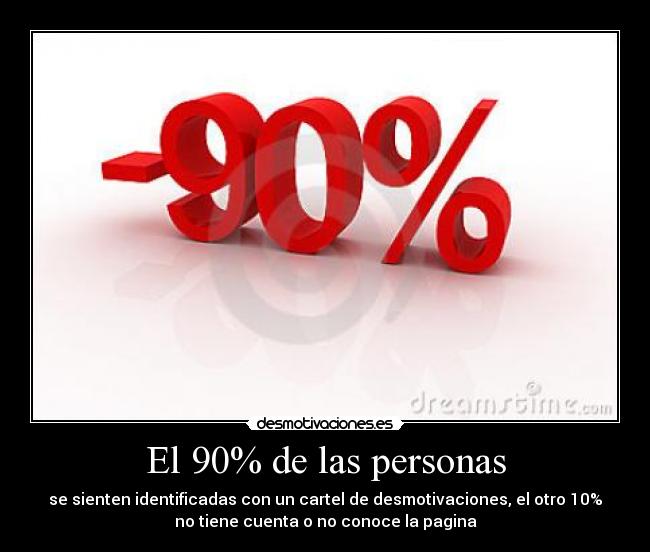 El 90% de las personas - se sienten identificadas con un cartel de desmotivaciones, el otro 10%
no tiene cuenta o no conoce la pagina