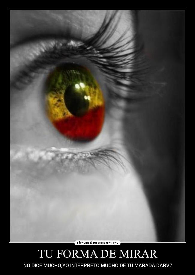 TU FORMA DE MIRAR - NO DICE MUCHO,YO INTERPRETO MUCHO DE TU MARADA.DARV7