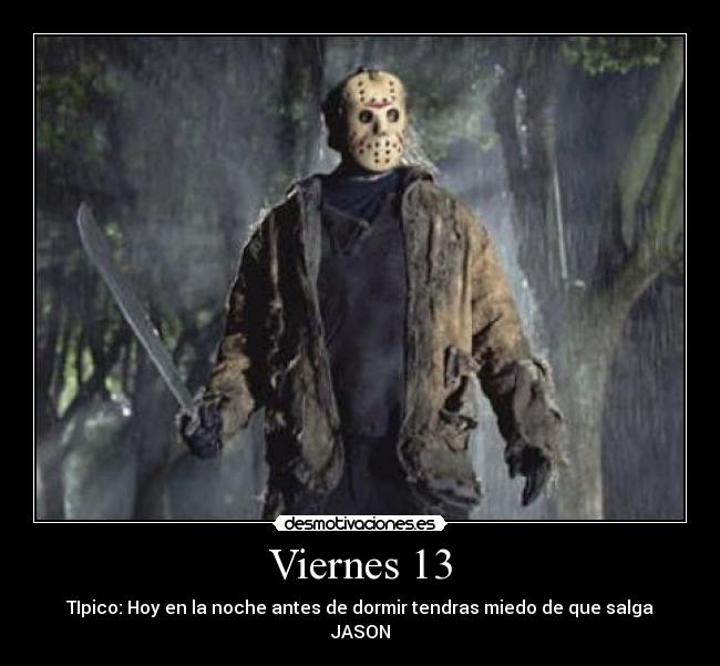Viernes 13 - TIpico: Hoy en la noche antes de dormir tendras miedo de que salga JASON